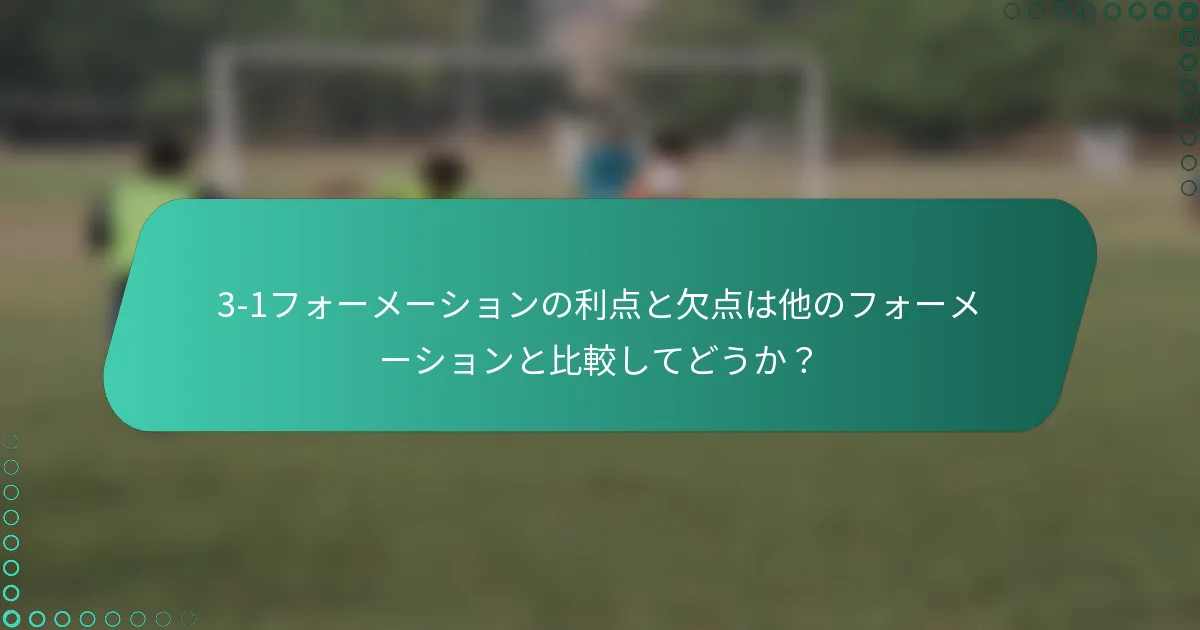 3-1フォーメーションの利点と欠点は他のフォーメーションと比較してどうか？