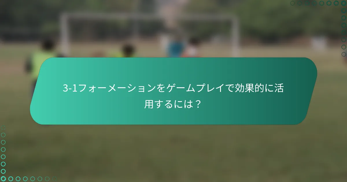 3-1フォーメーションをゲームプレイで効果的に活用するには？