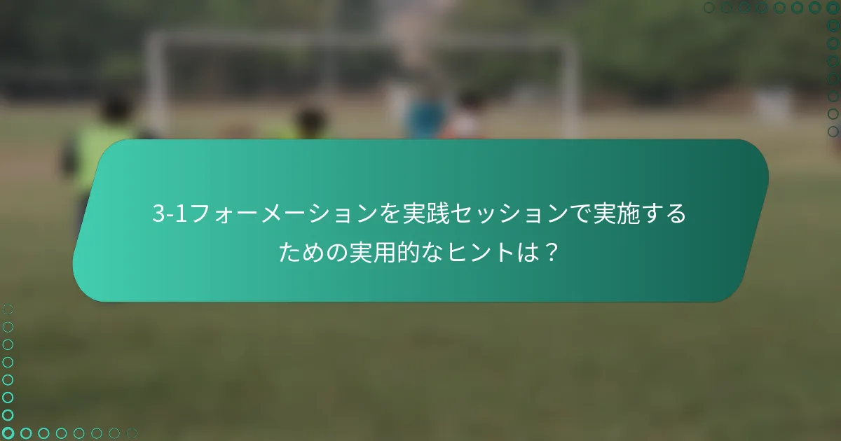 3-1フォーメーションを実践セッションで実施するための実用的なヒントは？
