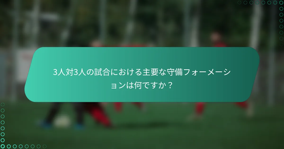 3人対3人の試合における主要な守備フォーメーションは何ですか？