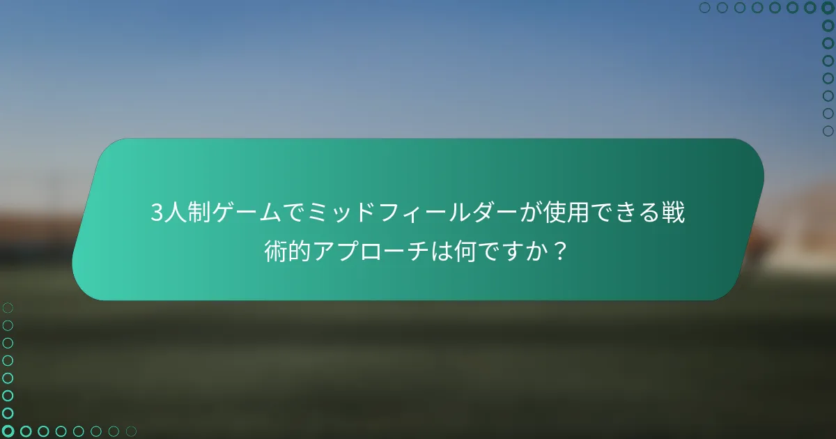 3人制ゲームでミッドフィールダーが使用できる戦術的アプローチは何ですか？
