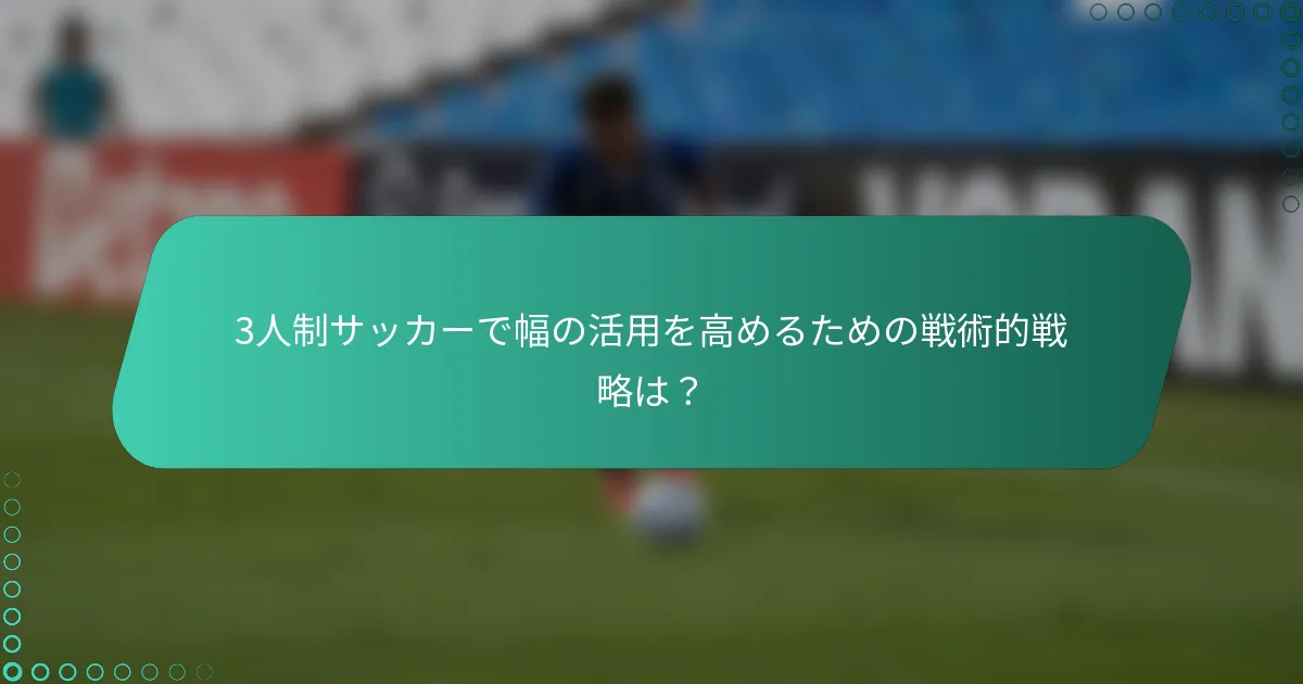 3人制サッカーで幅の活用を高めるための戦術的戦略は？