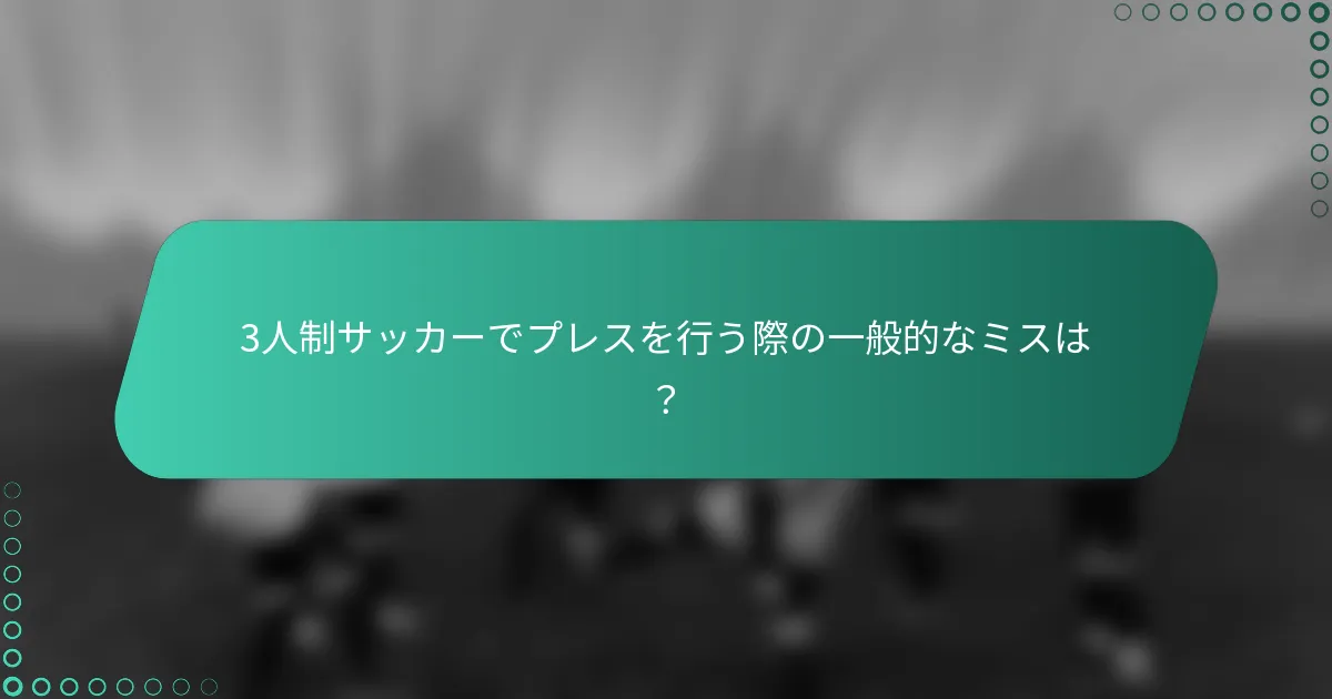 3人制サッカーでプレスを行う際の一般的なミスは?
