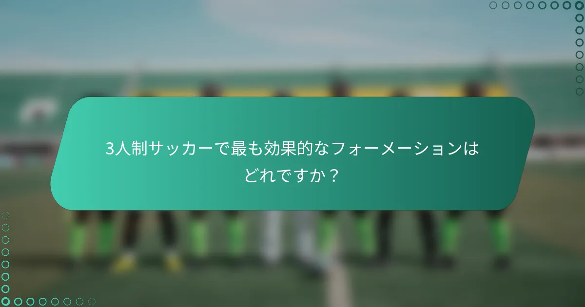 3人制サッカーで最も効果的なフォーメーションはどれですか？