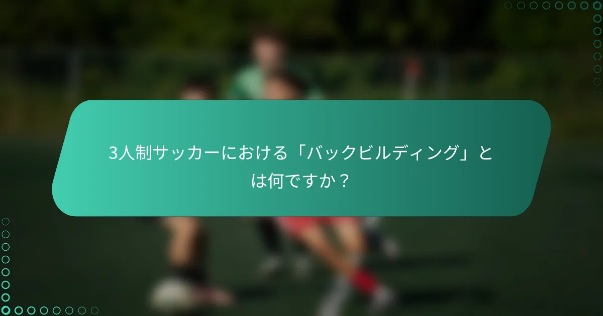 3人制サッカーにおける「バックビルディング」とは何ですか？
