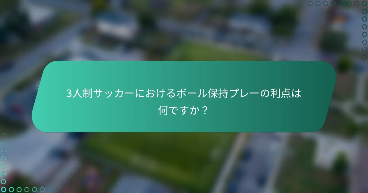 3人制サッカーにおけるボール保持プレーの利点は何ですか？