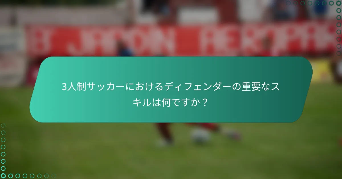 3人制サッカーにおけるディフェンダーの重要なスキルは何ですか?
