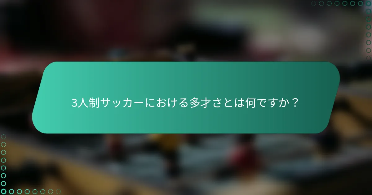3人制サッカーにおける多才さとは何ですか?
