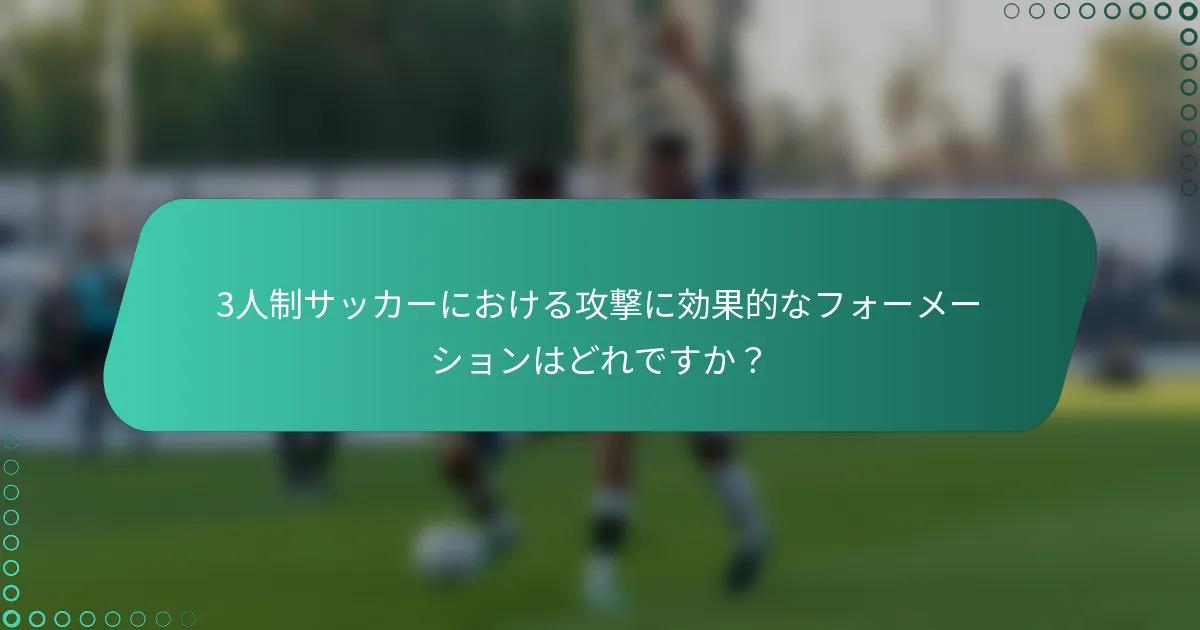 3人制サッカーにおける攻撃に効果的なフォーメーションはどれですか？