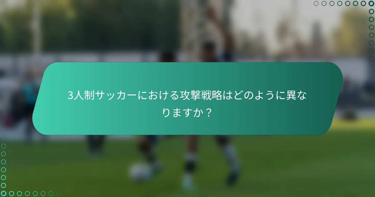 3人制サッカーにおける攻撃戦略はどのように異なりますか？