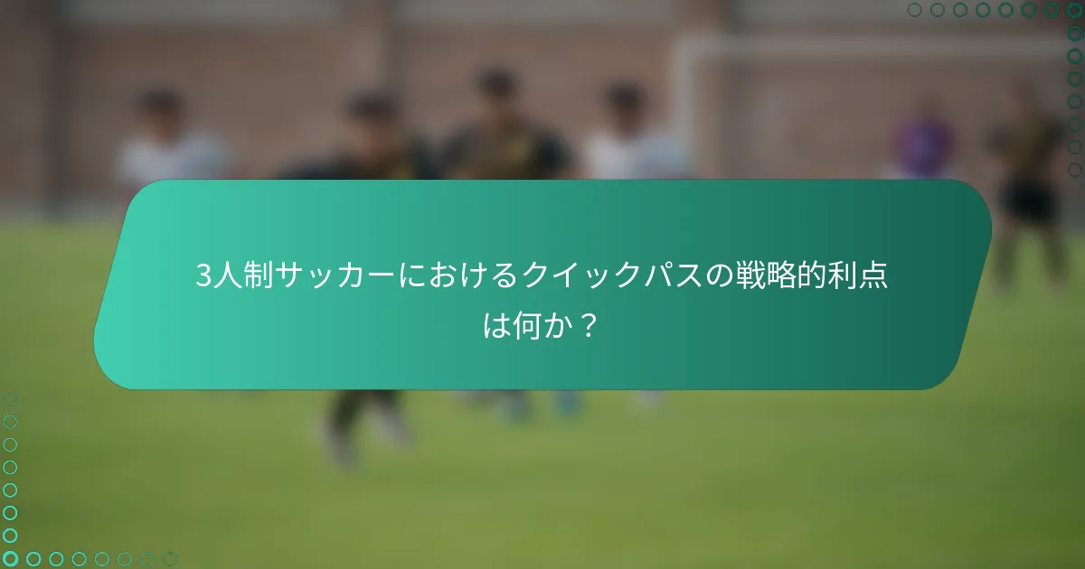 3人制サッカーにおけるクイックパスの戦略的利点は何か？