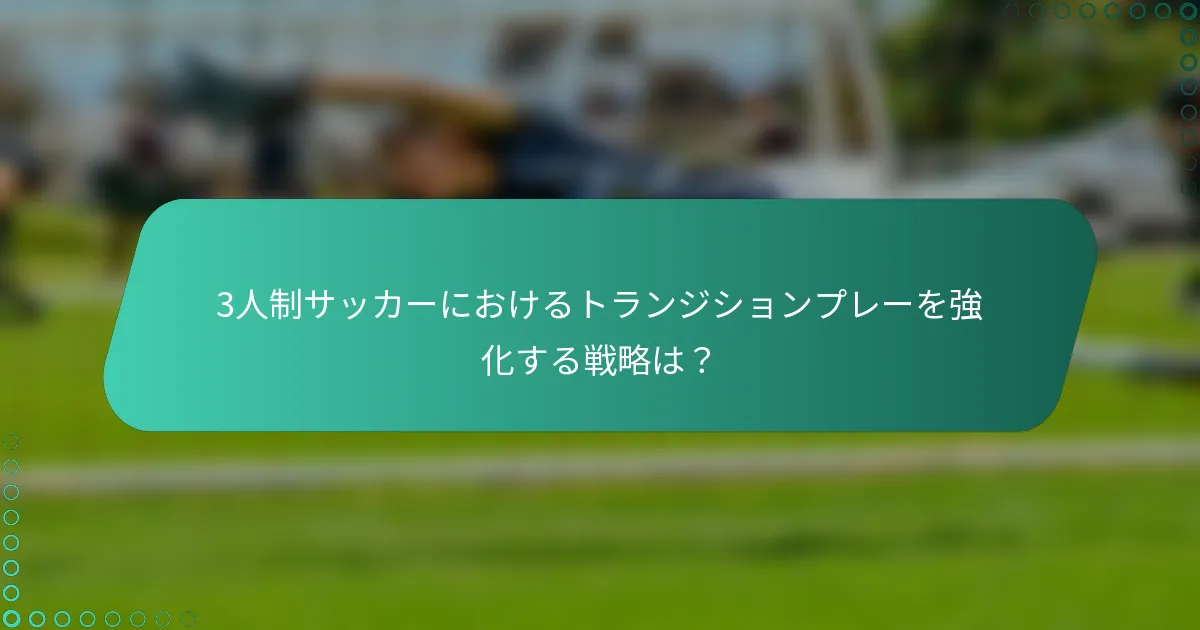3人制サッカーにおけるトランジションプレーを強化する戦略は？