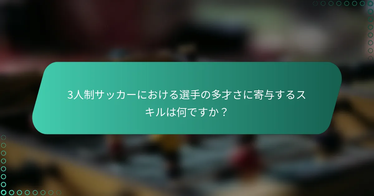 3人制サッカーにおける選手の多才さに寄与するスキルは何ですか?