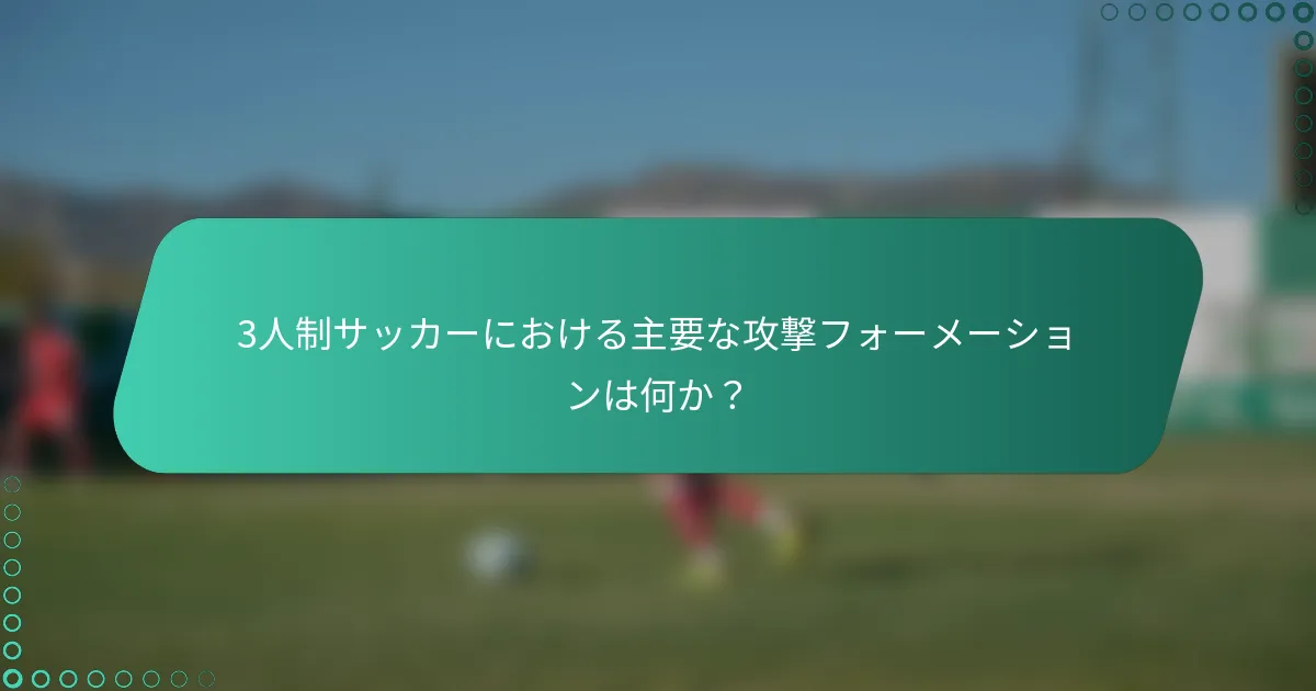3人制サッカーにおける主要な攻撃フォーメーションは何か?