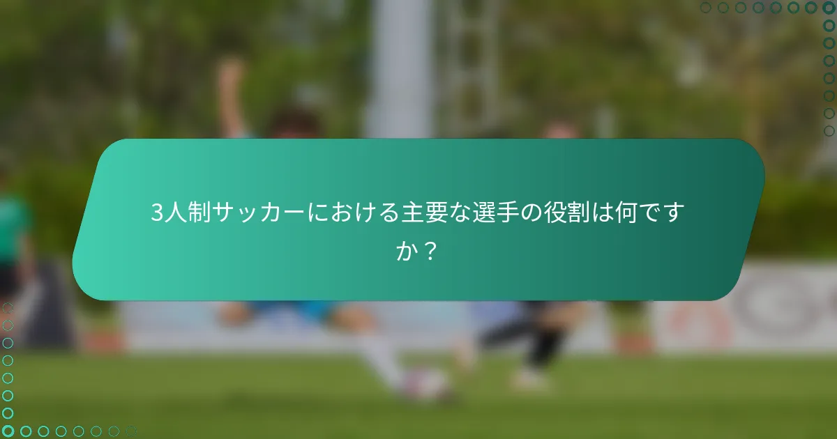 3人制サッカーにおける主要な選手の役割は何ですか？
