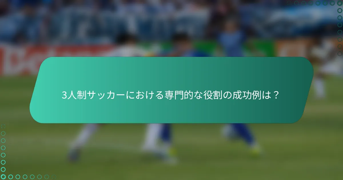 3人制サッカーにおける専門的な役割の成功例は？