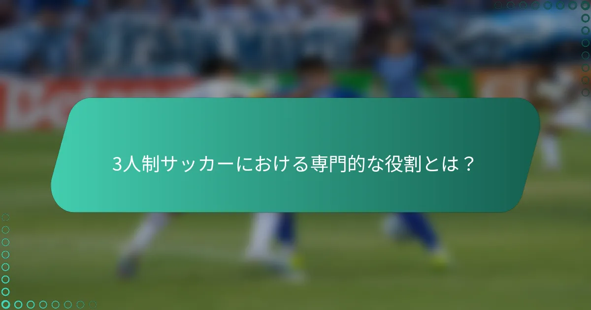 3人制サッカーにおける専門的な役割とは？