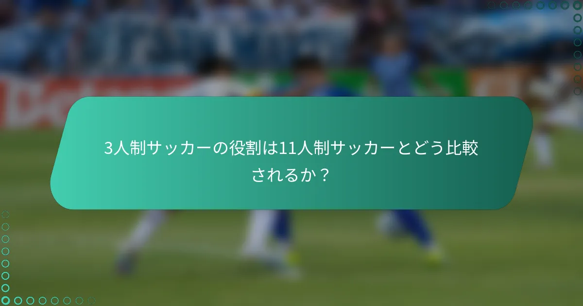 3人制サッカーの役割は11人制サッカーとどう比較されるか？