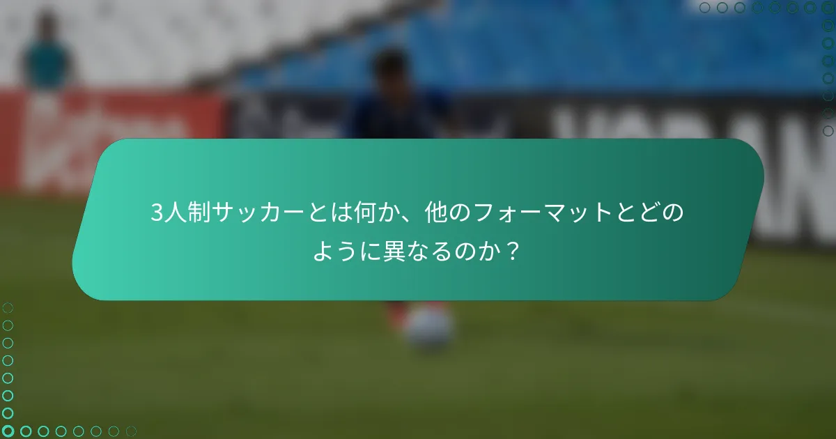 3人制サッカーとは何か、他のフォーマットとどのように異なるのか？