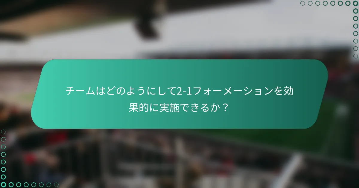 チームはどのようにして2-1フォーメーションを効果的に実施できるか?