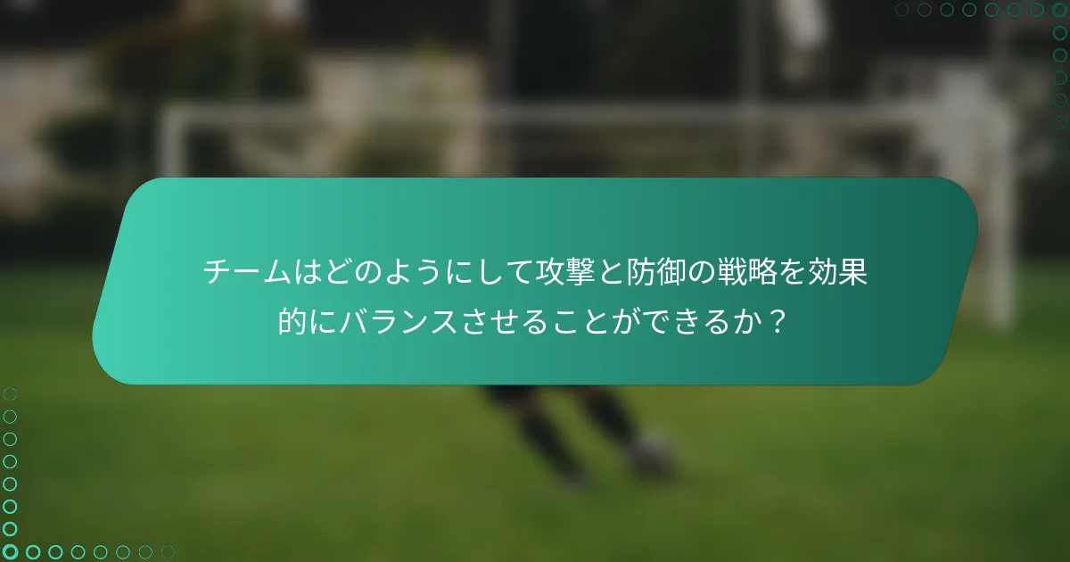 チームはどのようにして攻撃と防御の戦略を効果的にバランスさせることができるか？