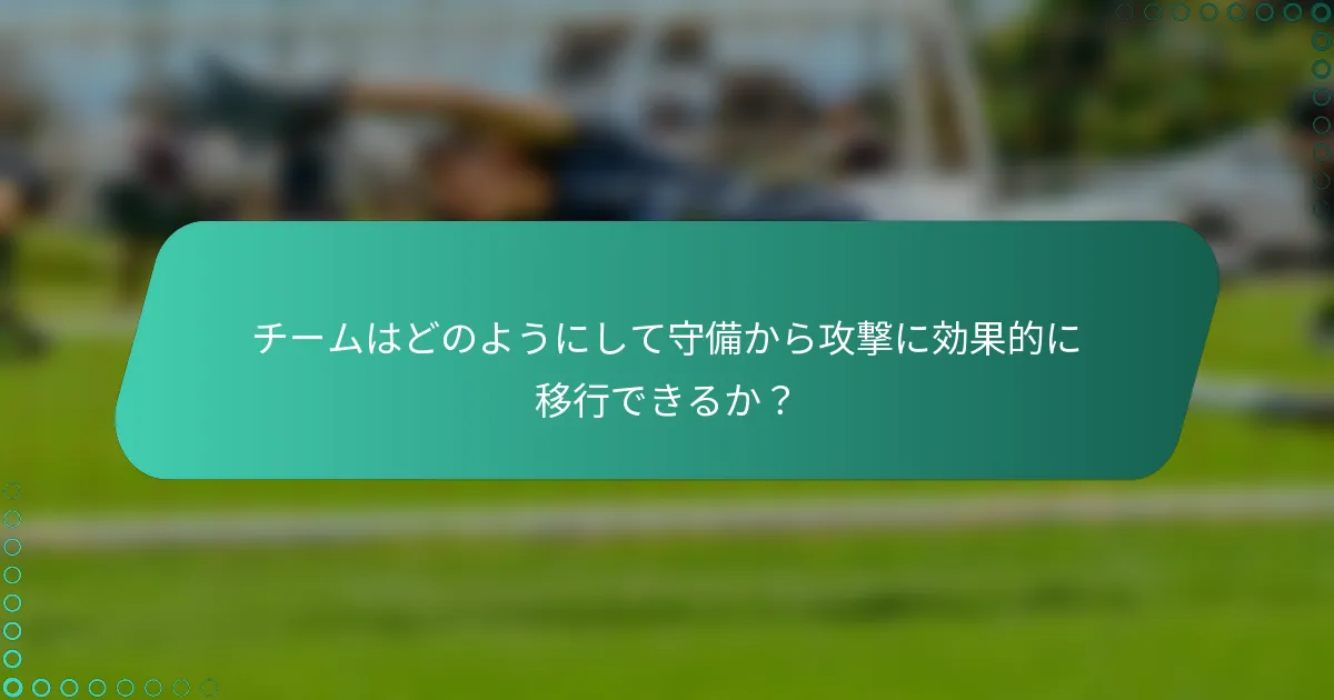 チームはどのようにして守備から攻撃に効果的に移行できるか？