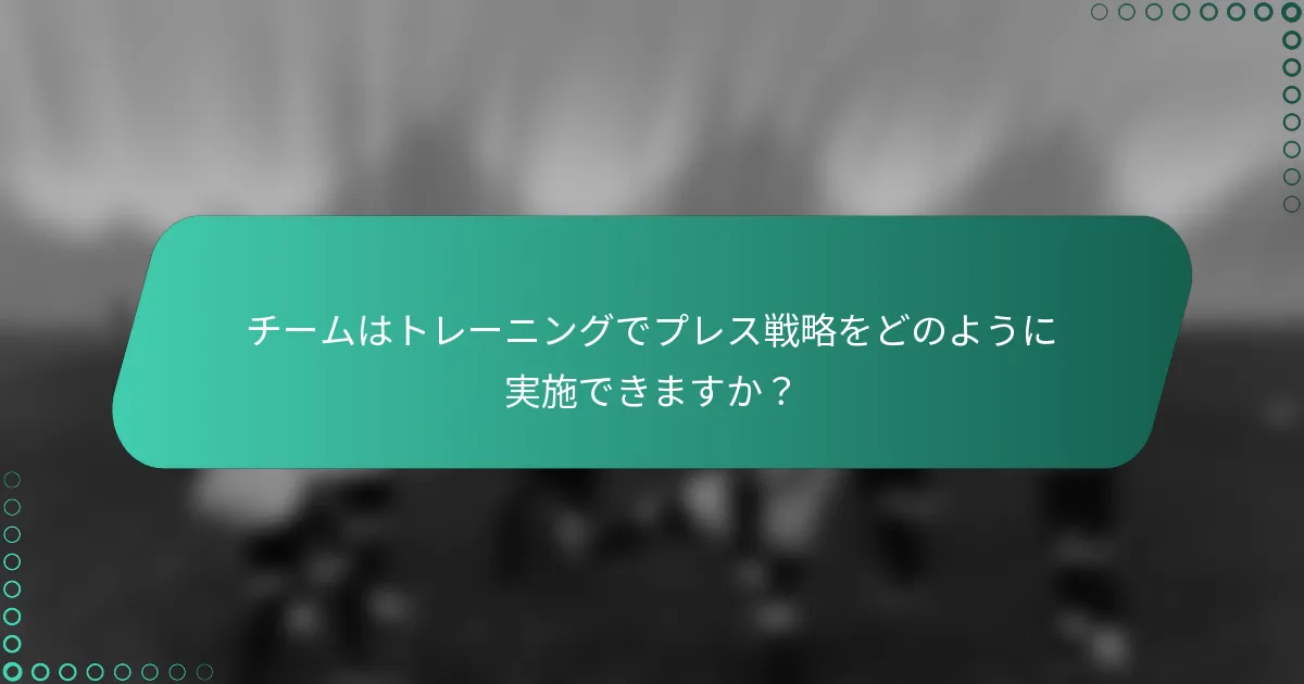 チームはトレーニングでプレス戦略をどのように実施できますか?