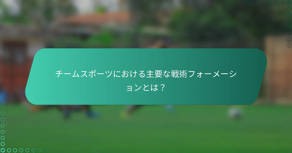 チームスポーツにおける主要な戦術フォーメーションとは?