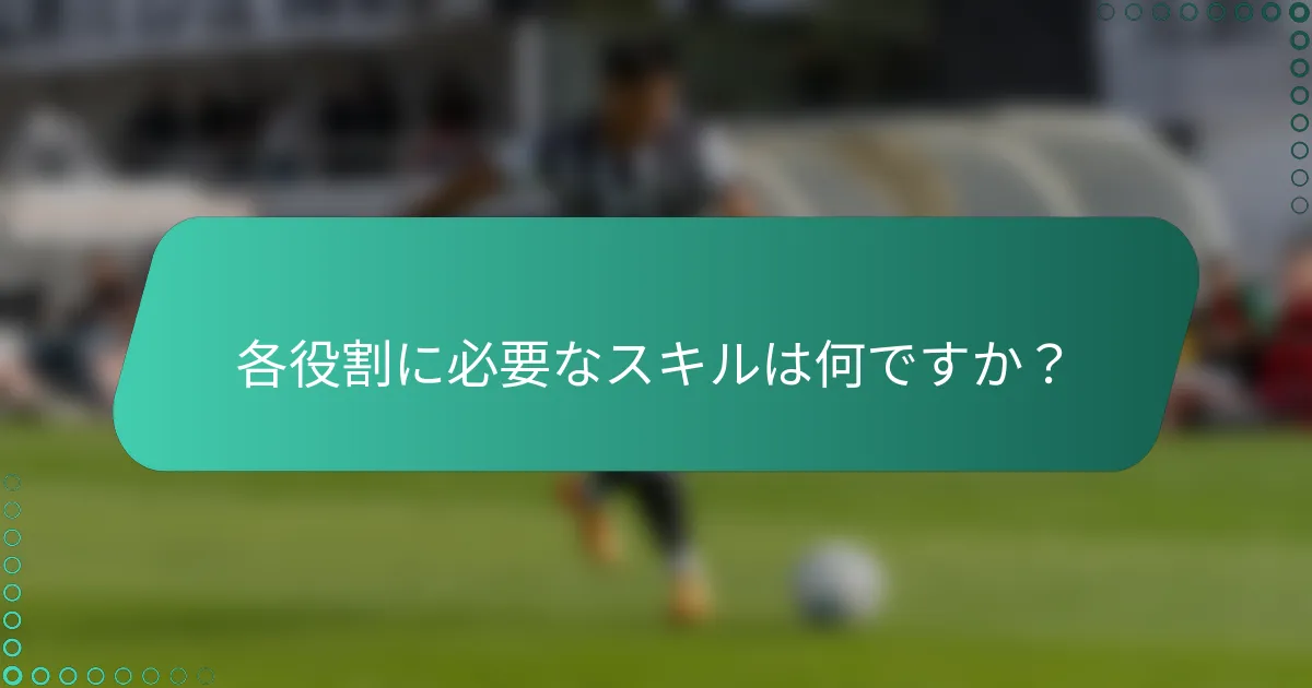 各役割に必要なスキルは何ですか？