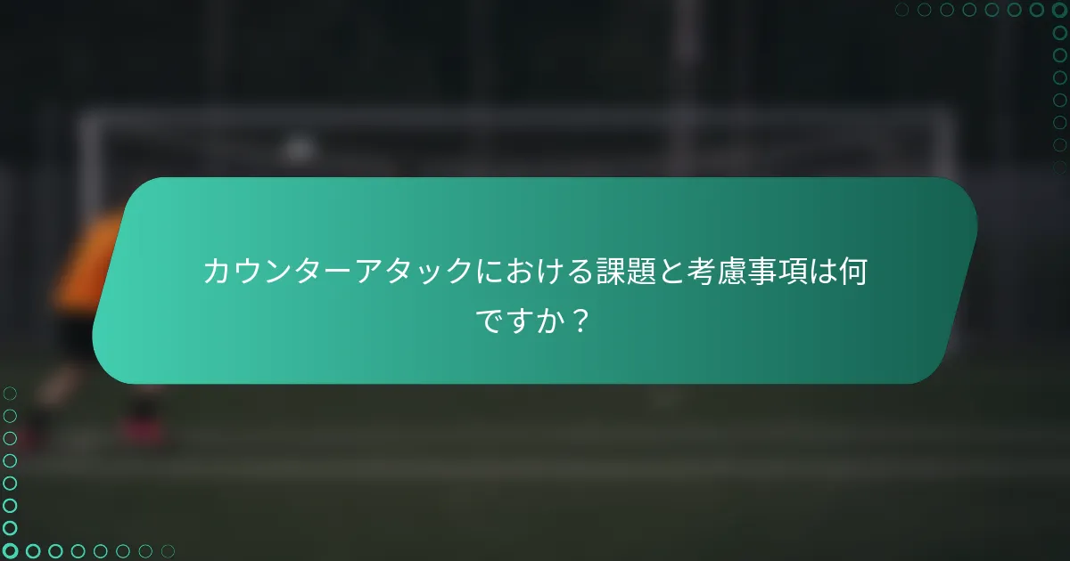 カウンターアタックにおける課題と考慮事項は何ですか？