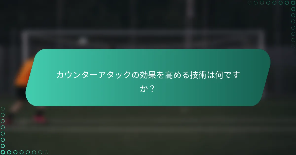 カウンターアタックの効果を高める技術は何ですか？