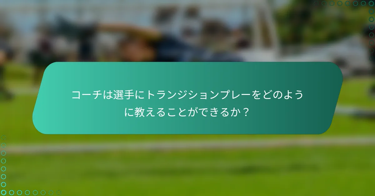 コーチは選手にトランジションプレーをどのように教えることができるか？