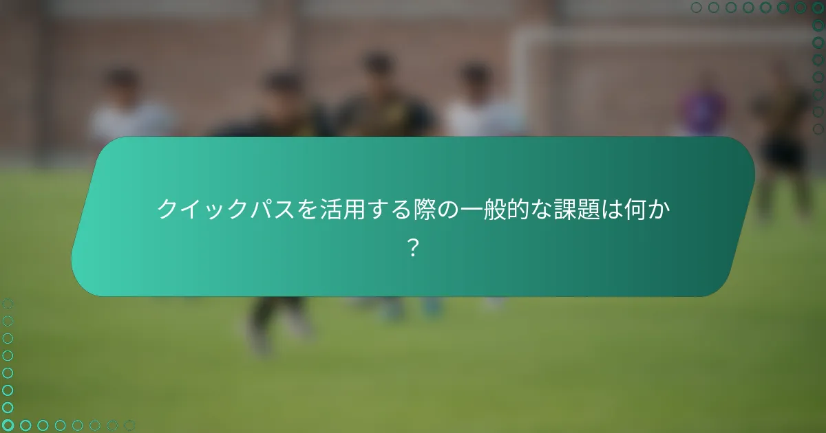 クイックパスを活用する際の一般的な課題は何か？