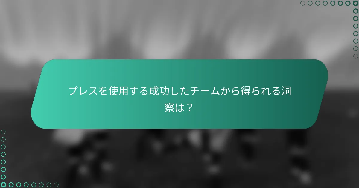 プレスを使用する成功したチームから得られる洞察は?