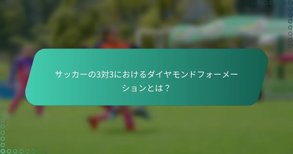 サッカーの3対3におけるダイヤモンドフォーメーションとは？
