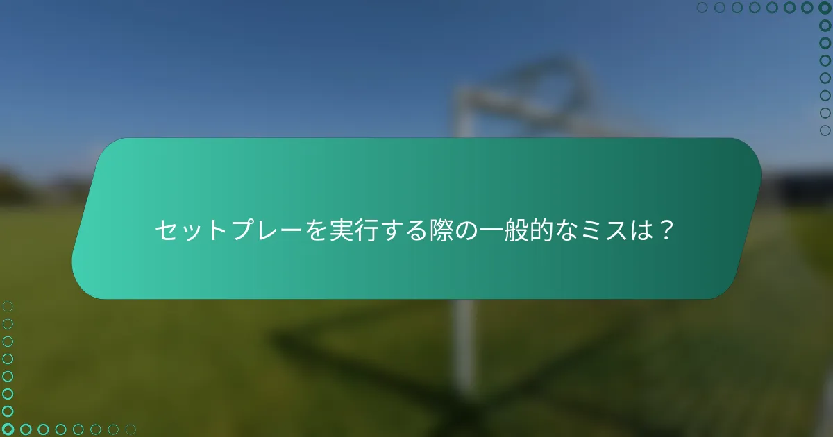 セットプレーを実行する際の一般的なミスは？