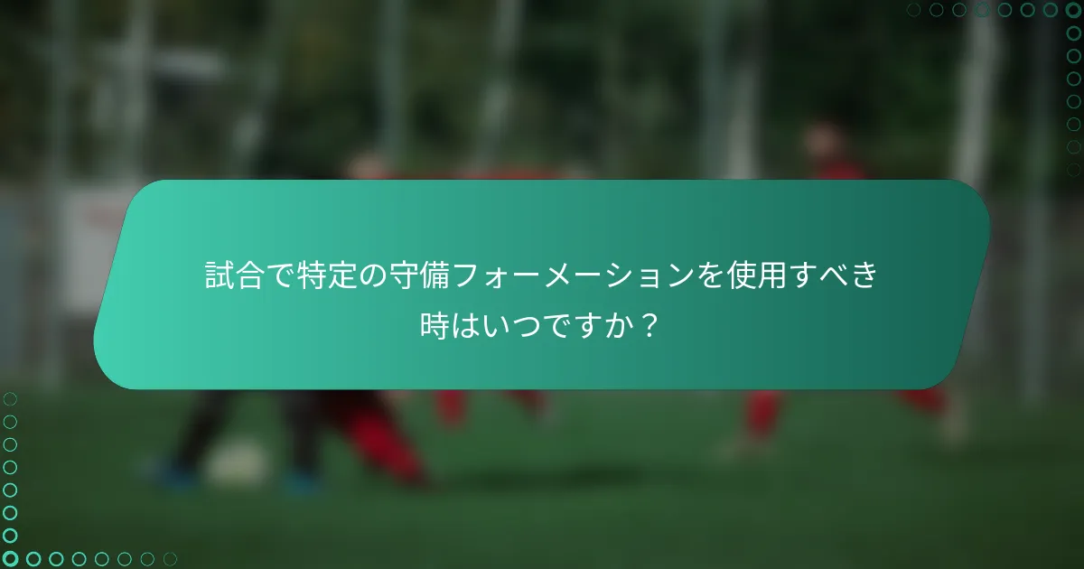試合で特定の守備フォーメーションを使用すべき時はいつですか？
