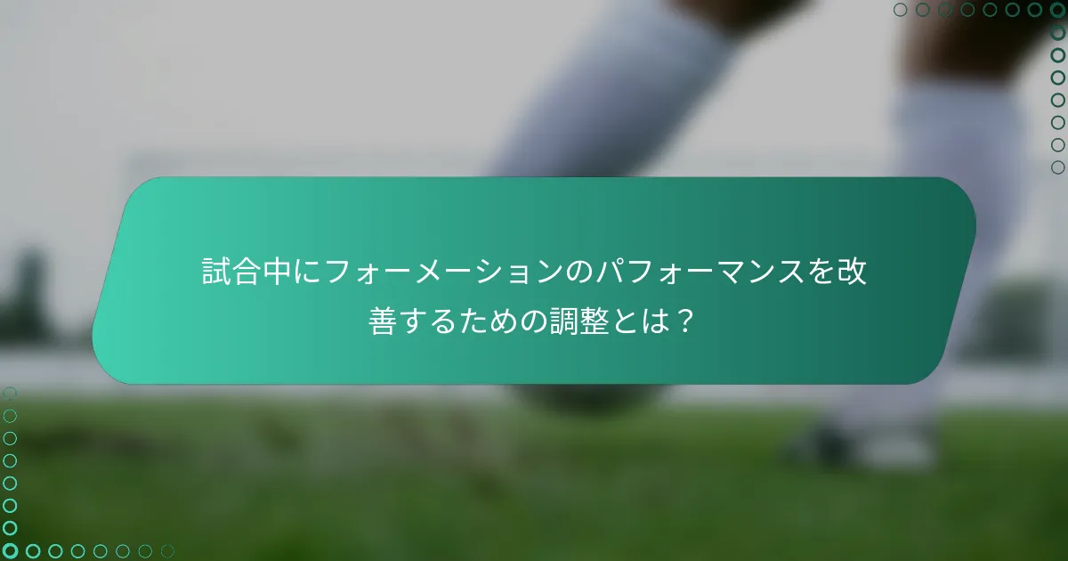 試合中にフォーメーションのパフォーマンスを改善するための調整とは？