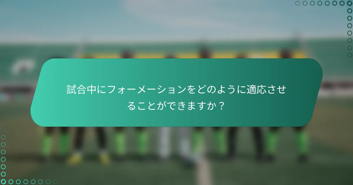試合中にフォーメーションをどのように適応させることができますか？