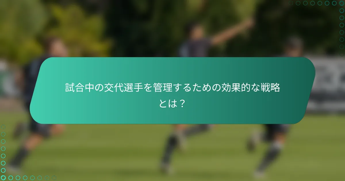 試合中の交代選手を管理するための効果的な戦略とは？
