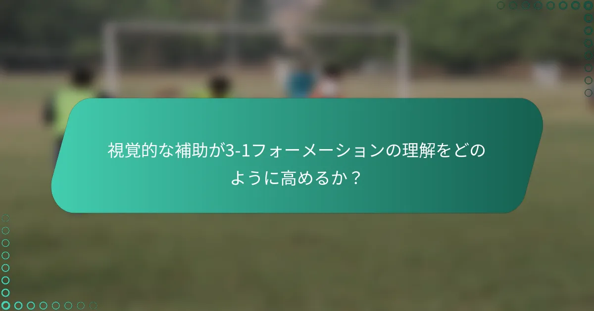 視覚的な補助が3-1フォーメーションの理解をどのように高めるか？