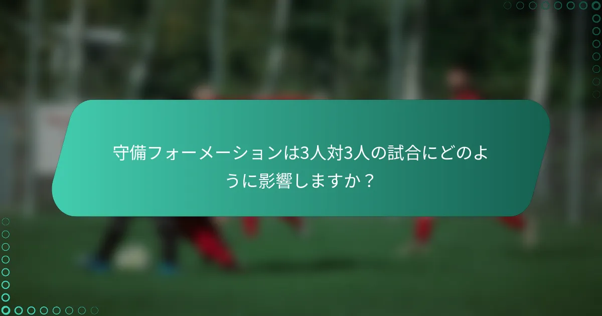 守備フォーメーションは3人対3人の試合にどのように影響しますか？