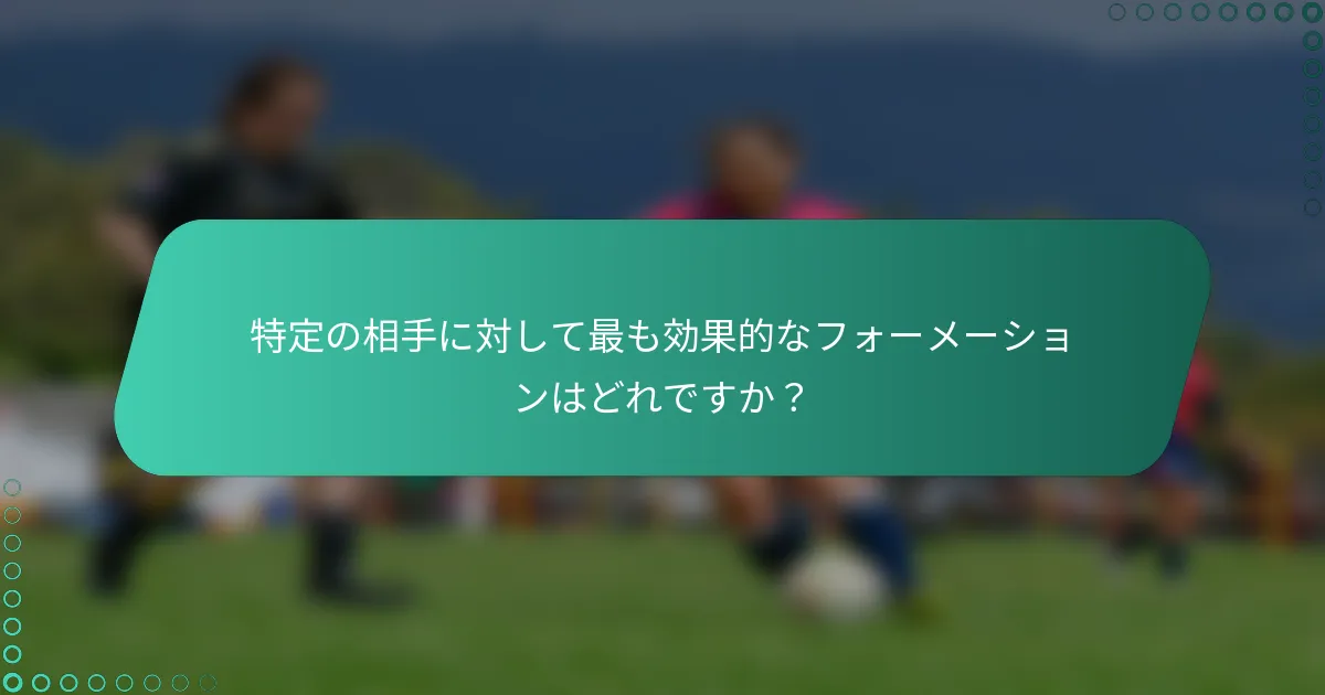 特定の相手に対して最も効果的なフォーメーションはどれですか？