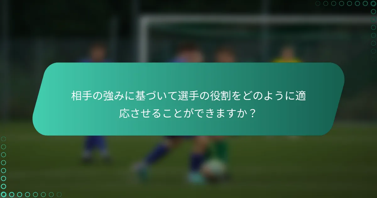 相手の強みに基づいて選手の役割をどのように適応させることができますか？