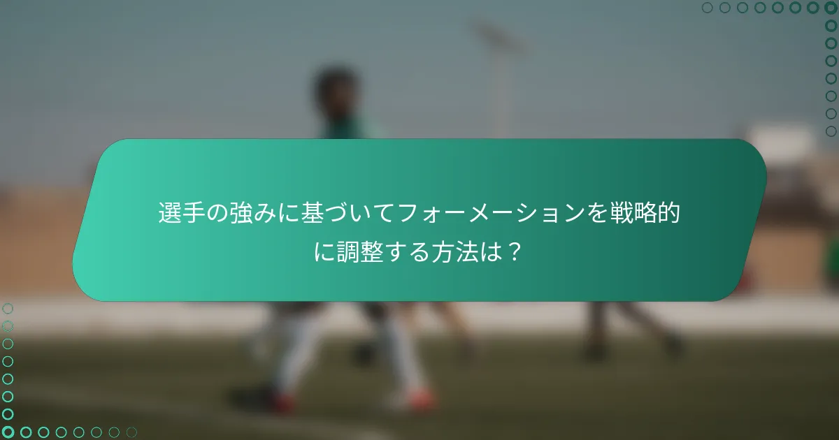 選手の強みに基づいてフォーメーションを戦略的に調整する方法は?