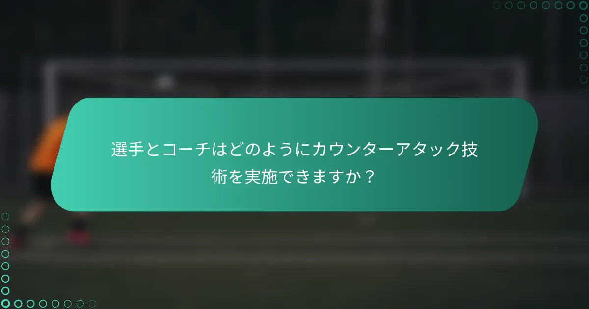 選手とコーチはどのようにカウンターアタック技術を実施できますか？