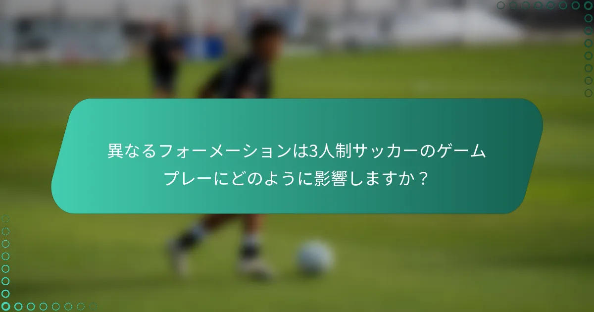 異なるフォーメーションは3人制サッカーのゲームプレーにどのように影響しますか？